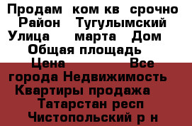 Продам 2ком.кв. срочно › Район ­ Тугулымский › Улица ­ 8 марта › Дом ­ 30 › Общая площадь ­ 48 › Цена ­ 780 000 - Все города Недвижимость » Квартиры продажа   . Татарстан респ.,Чистопольский р-н